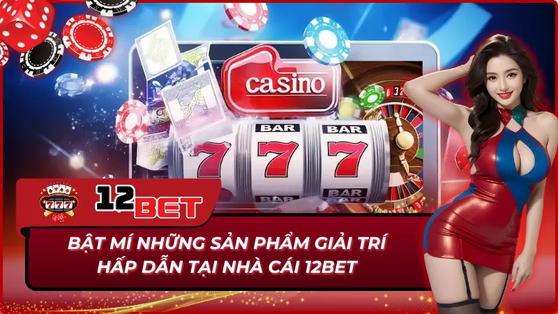 Trang Chủ 34 Danh mục sản phẩm giải trí tại 12Bet