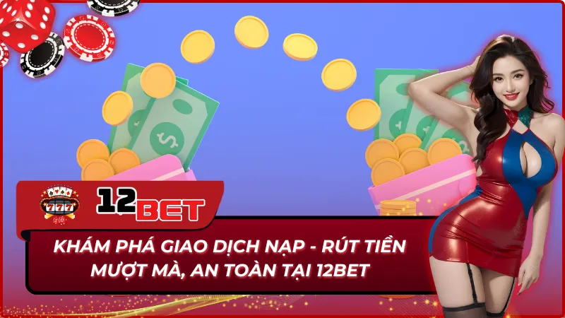 Trang Chủ 37 Quy trình thực hiện nạp và rút tiền 12Bet mượt mà